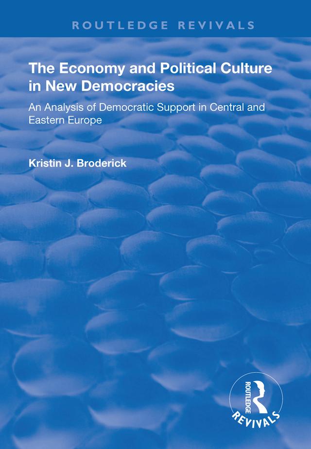 The Economy and Political Culture in New Democracies: An Analysis of Democratic Support in Central and Eastern Europe by Kristin Broderick