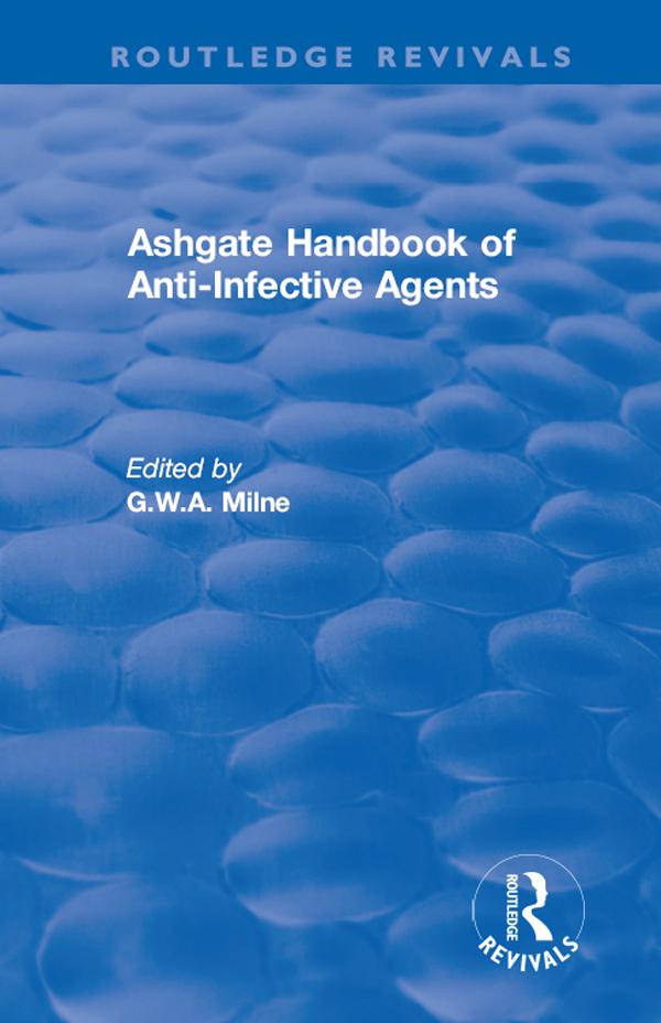 Ashgate Handbook of Anti-Infective Agents: An International Guide to 1, 600 Drugs in Current Use by G.W.A. Milne