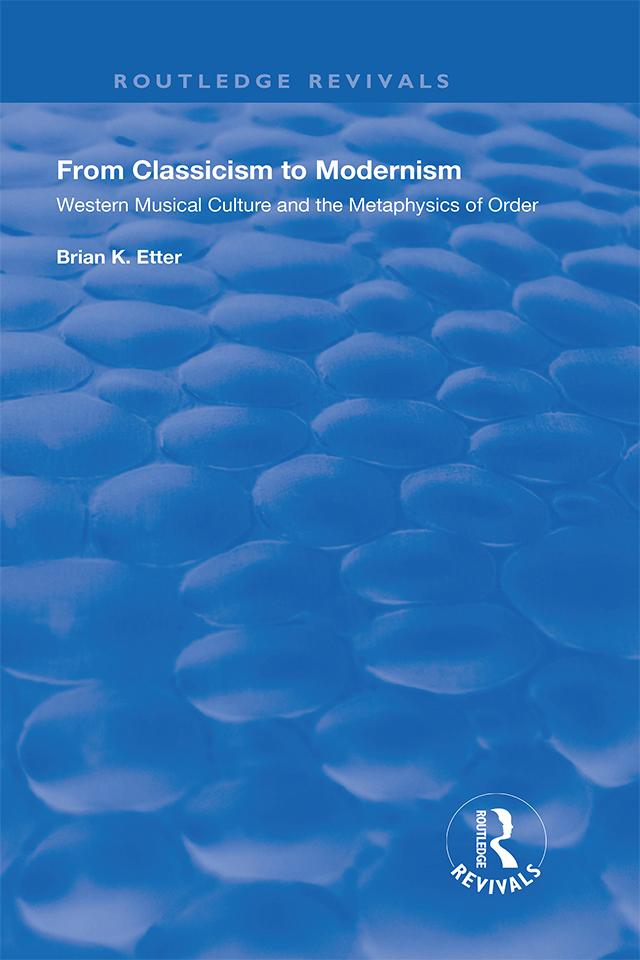 From Classicism to Modernism: Western Musical Culture and the Metaphysics of Order by Brian K. Etter