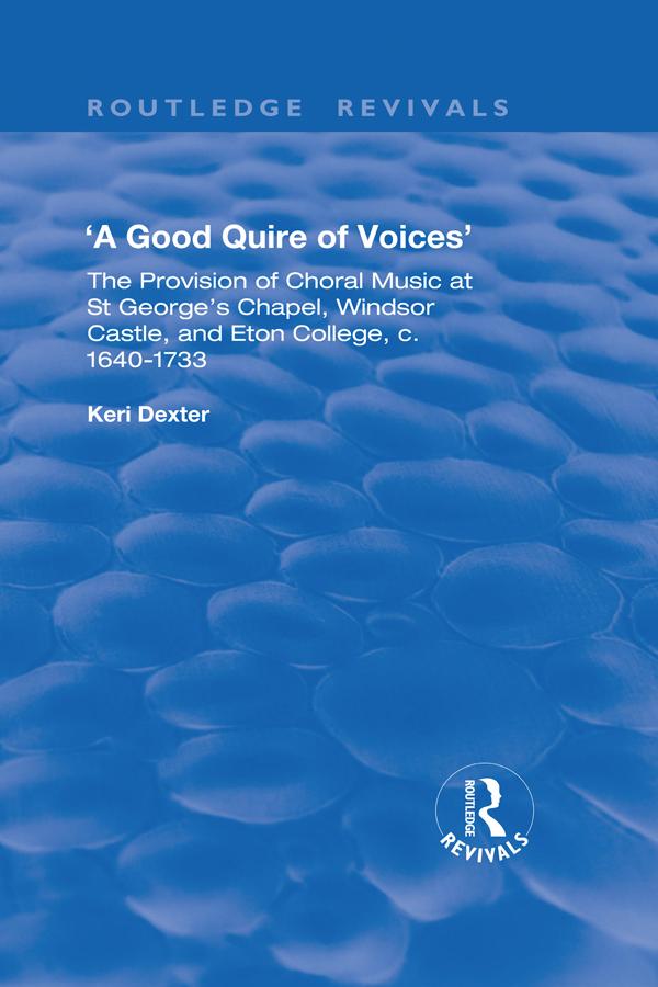 A Good Quire of Voices: The Provision of Choral Music at St.George's Chapel, Windsor Castle and Eton College, c.1640-1733