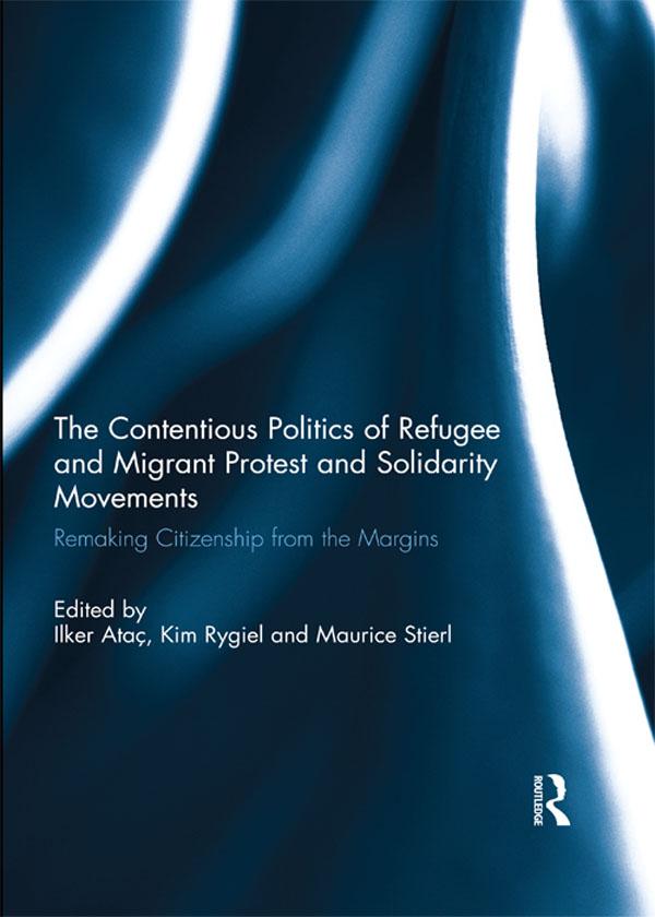 The Contentious Politics of Refugee and Migrant Protest and Solidarity Movements by Ilker Atac, Kim Rygiel, Maurice Stierl
