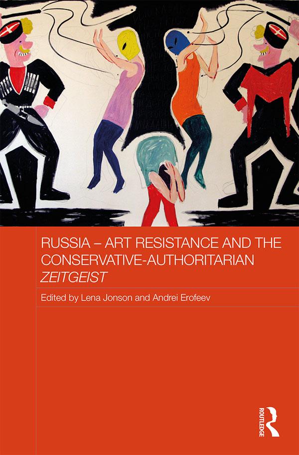 Russia - Art Resistance and the Conservative-Authoritarian Zeitgeist by Andrei Erofeev, Lena Jonson