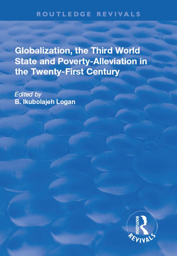 Globalization, the Third World State and Poverty-Alleviation in the Twenty-First Century by B. Ikubolajeh Logan