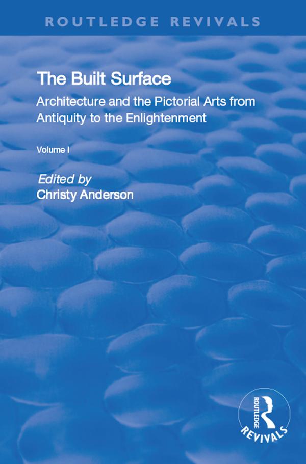 The Built Surface: v. 1: Architecture and the Visual Arts from Antiquity to the Enlightenment by Christy Anderson, Karen Koehler