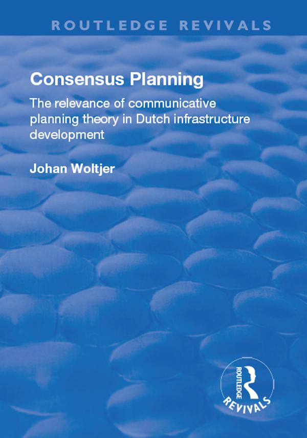 Consensus Planning: The Relevance of Communicative Planning Theory in Duth Infrastructure Development by Johan Woltjer
