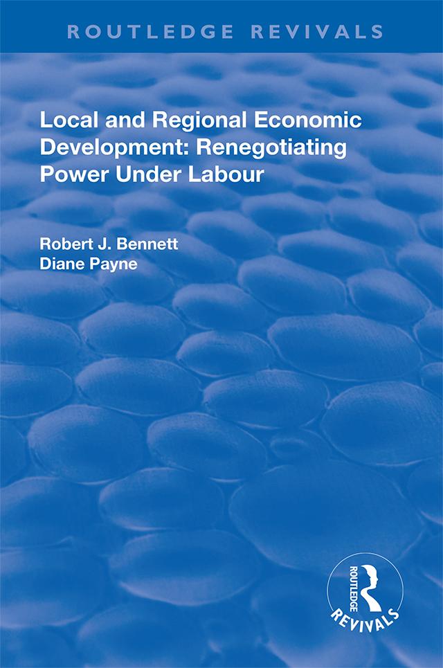 Local and Regional Economic Development: Renegotiating Power Under Labour by Diane Payne, Robert J. Bennett