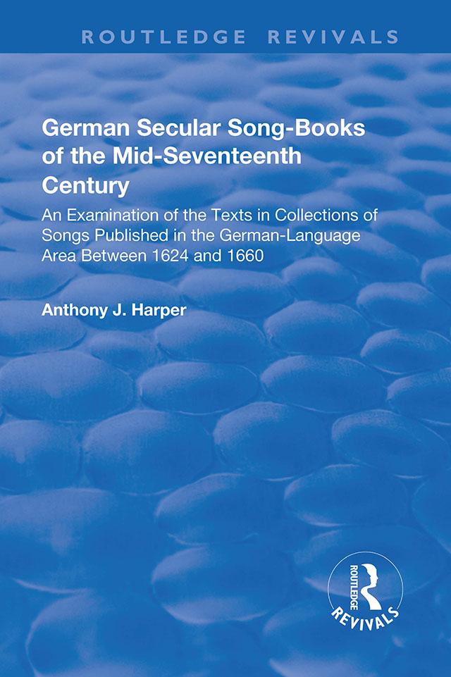 German Secular Song-books of the Mid-seventeenth Century: An Examination of the Texts in Collections of Songs Published in the German-language Area Between 1624 and 1660 by Anthony J. Harper