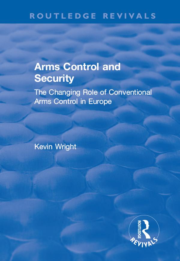Arms Control and Security: The Changing Role of Conventional Arms Control in Europe by Kevin Wright