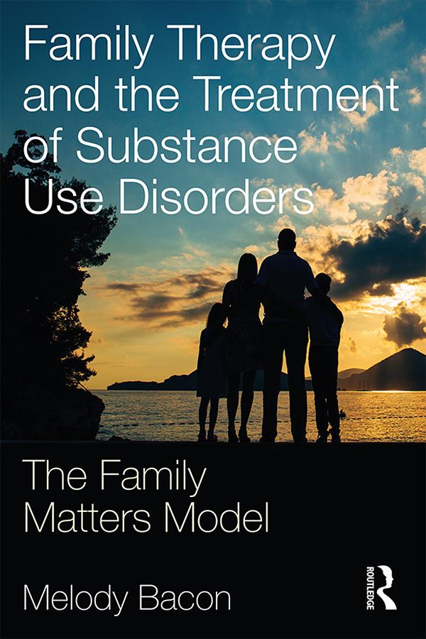 Family Therapy and the Treatment of Substance Use Disorders by Melody Bacon