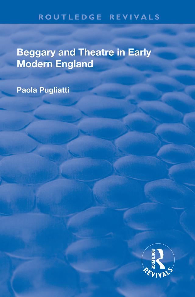 Beggary and Theatre in Early Modern England by Paola Pugliatti