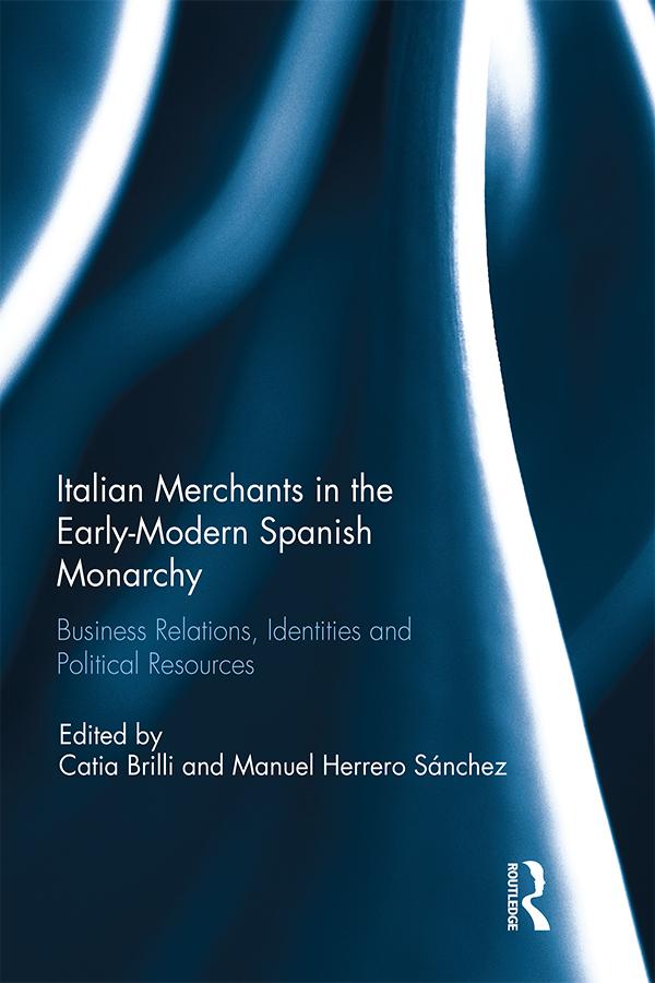 Italian Merchants in the Early-Modern Spanish Monarchy by Catia Brilli, Manuel Herrero Sánchez