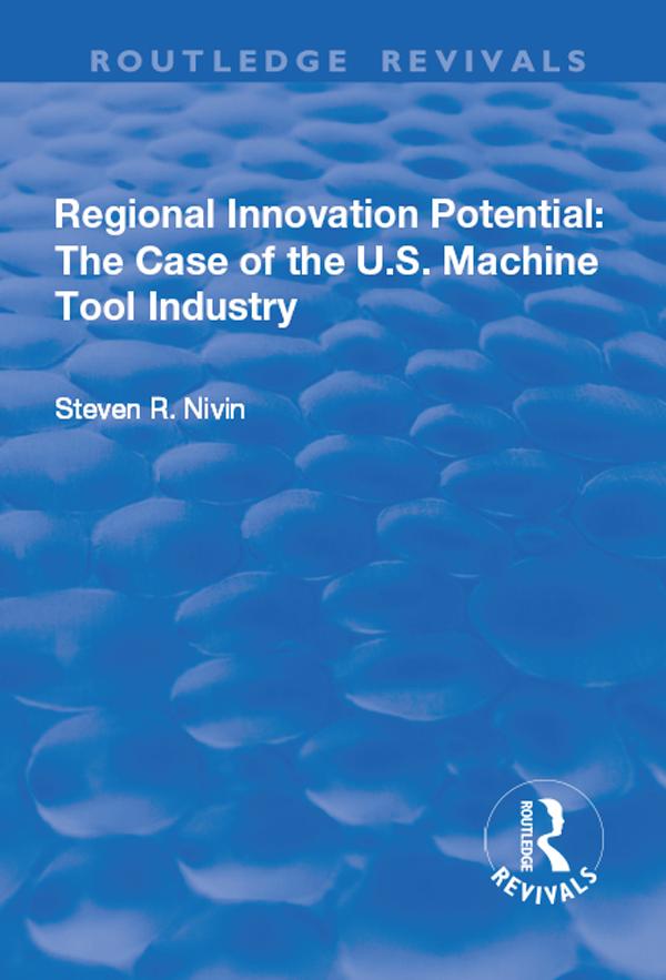 Regional Innovation Potential: The Case of the U.S. Machine Tool Industry by Steven R. Nivin