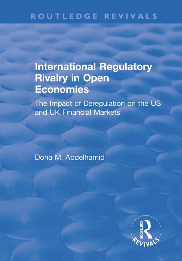 International Regulatory Rivalry in Open Economies: The Impact of Deregulation on the US and UK Financial Markets by Doha M. Abdelhamid