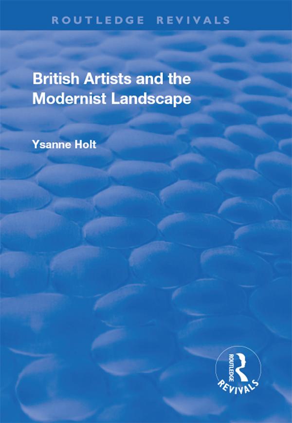 British Artists and the Modernist Landscape by Ysanne Holt