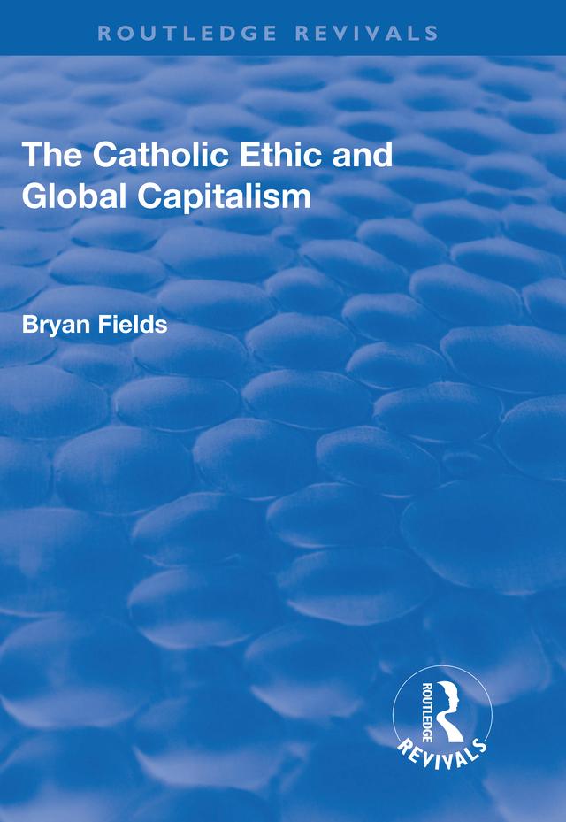 The Catholic Ethic and Global Capitalism by Bryan Fields