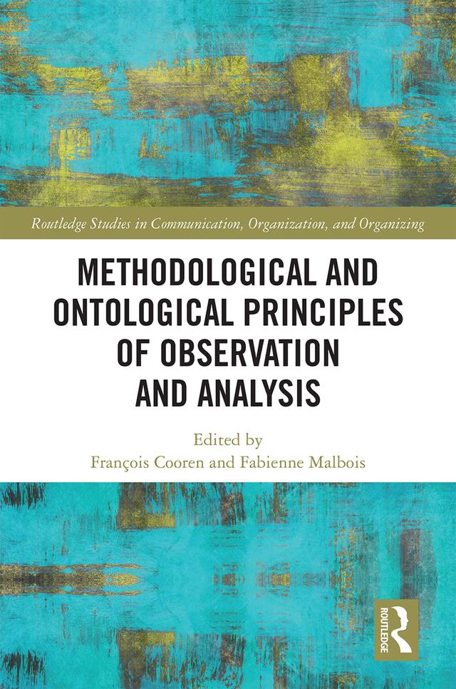 Methodological and Ontological Principles of Observation and Analysis by Fabienne Malbois, François Cooren