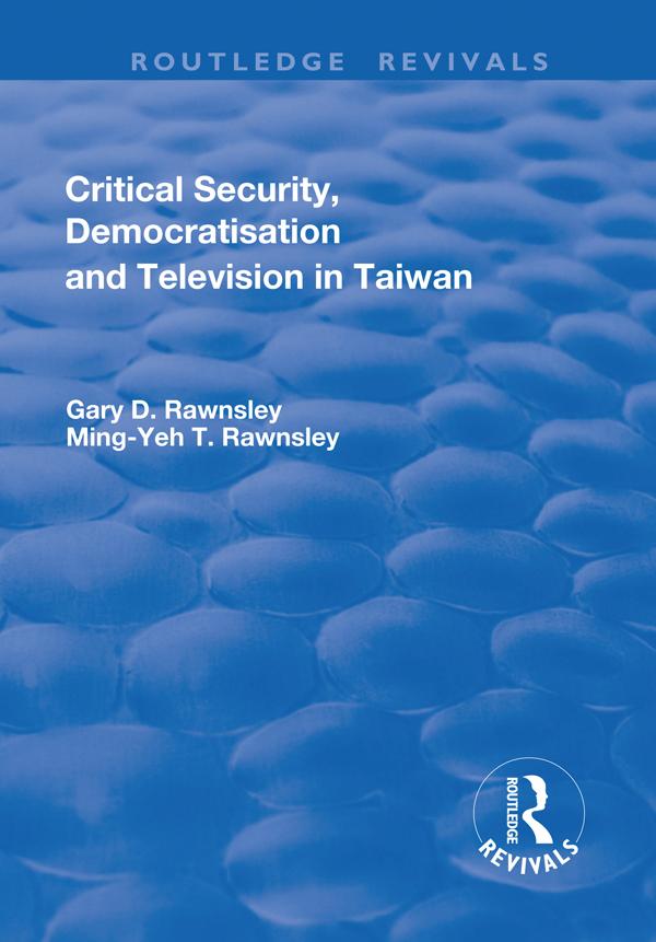 Critical Security, Democratisation and Television in Taiwan by Gary Rawnsley, Ming-Yeh Rawnsley