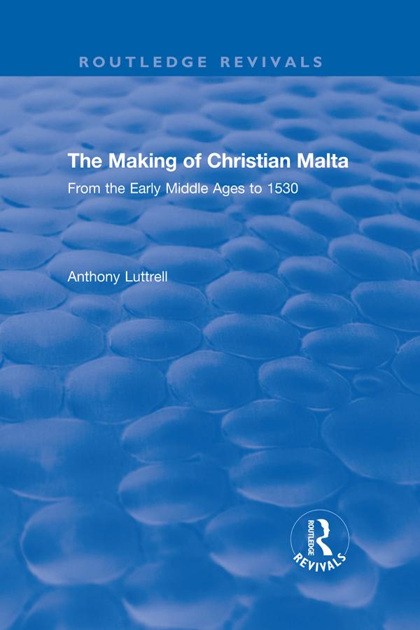 The Making of Christian Malta by Anthony Luttrell