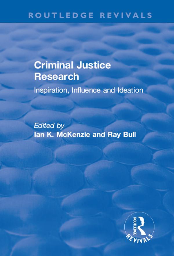 Criminal Justice Research: Inspiration Influence and Ideation by Ian McKenzie, Ray Bull