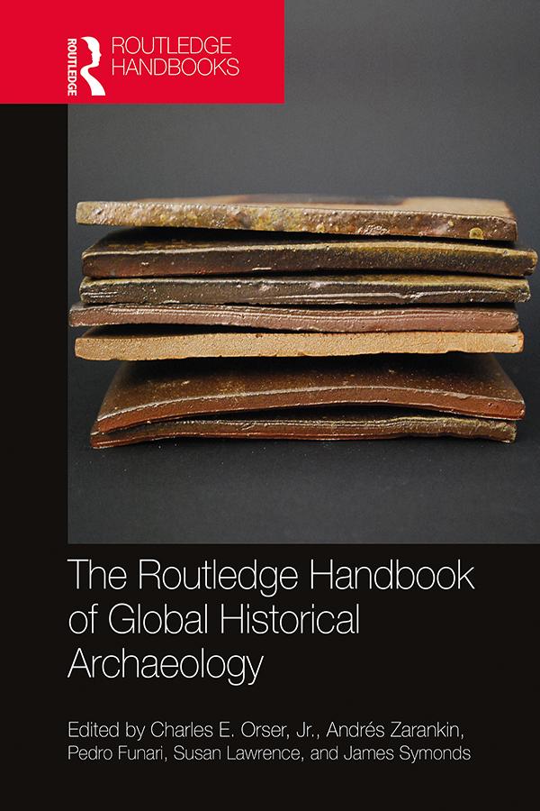 The Routledge Handbook of Global Historical Archaeology by Andres Zarankin, Charles E. Orser, Jr., James Symonds, Pedro Funari, Susan Lawrence