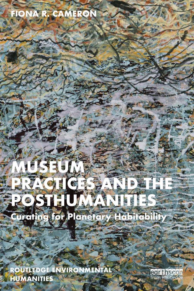 Museum Practices and the Posthumanities by Fiona R. Cameron