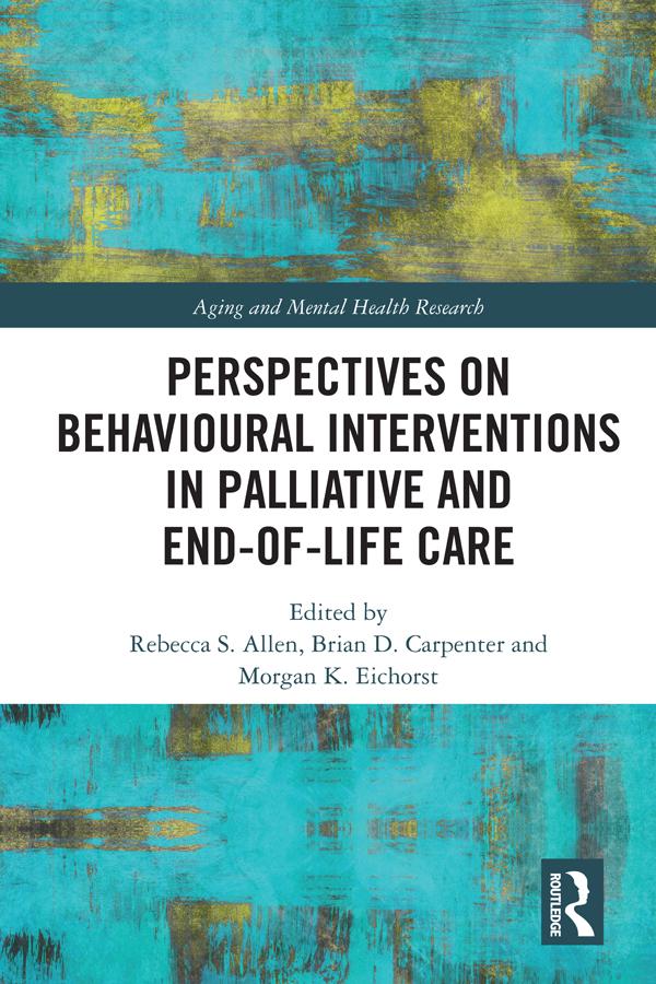Perspectives on Behavioural Interventions in Palliative and End-of-Life Care by Brian D Carpenter, Morgan Eichorst, Rebecca S Allen
