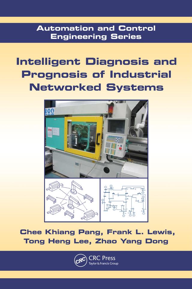 Intelligent Diagnosis and Prognosis of Industrial Networked Systems by Chee Khiang Pang, Frank L. Lewis, Tong Heng Lee, Zhao Yang Dong