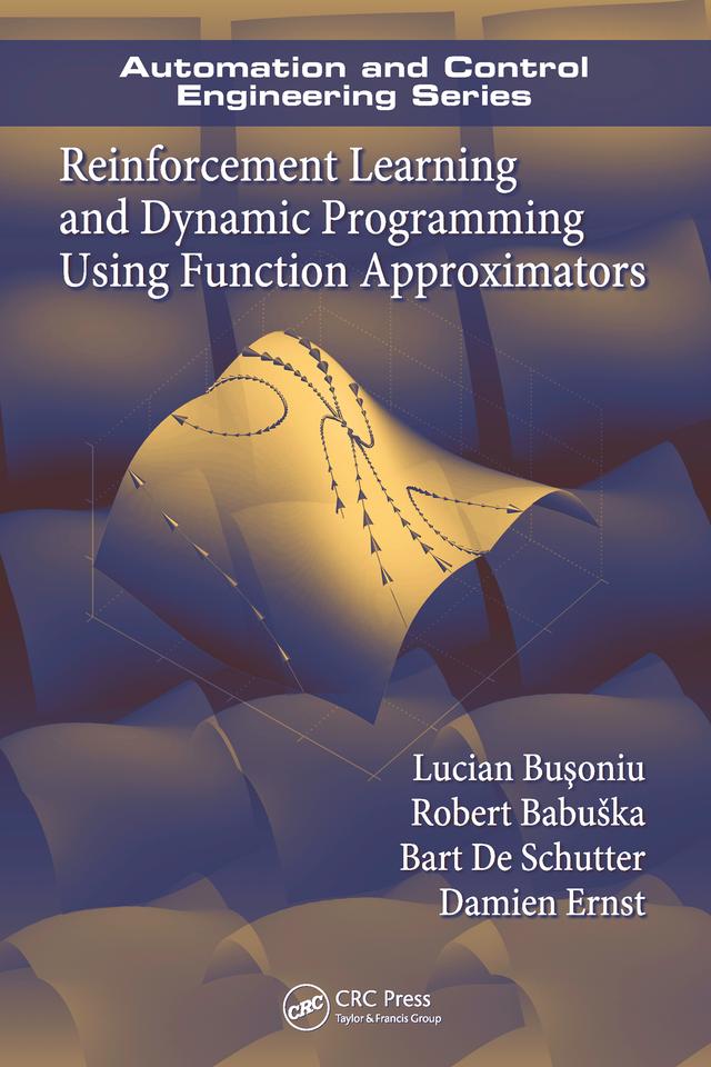 Reinforcement Learning and Dynamic Programming Using Function Approximators by Bart De Schutter, Damien Ernst, Lucian Busoniu, Robert Babuska