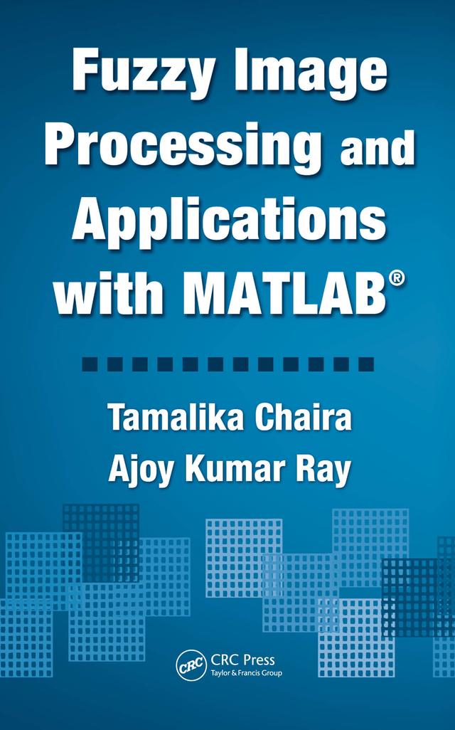 Fuzzy Image Processing and Applications with MATLAB by Ajoy Kumar Ray, Tamalika Chaira