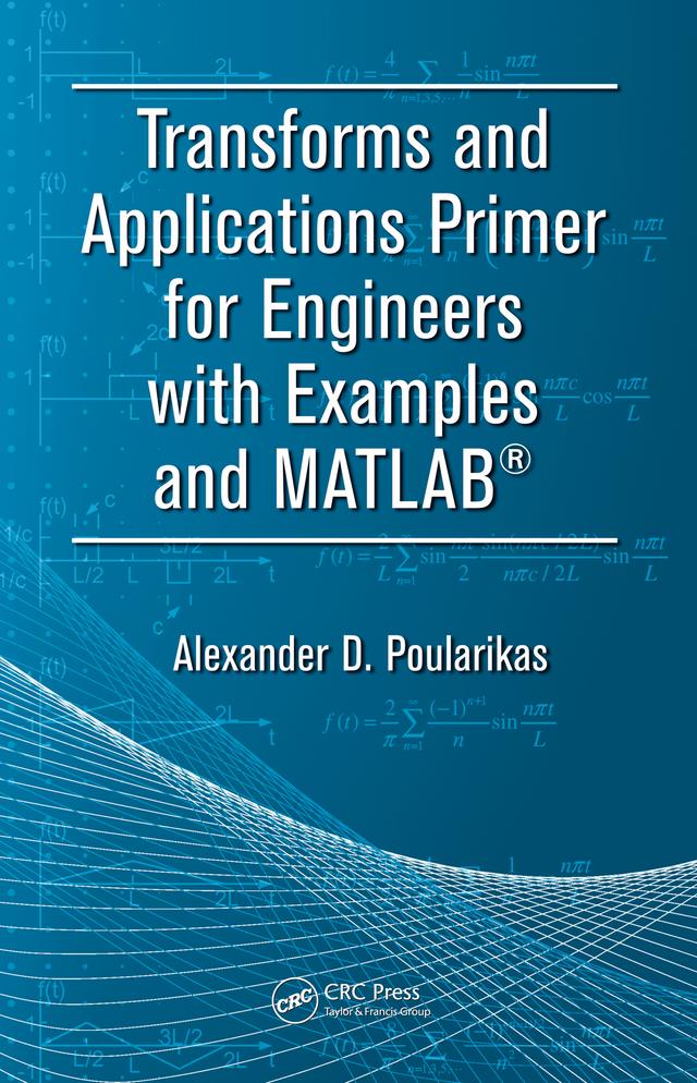 Transforms and Applications Primer for Engineers with Examples and MATLAB® by Alexander D. Poularikas