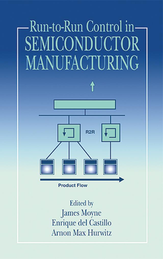 Run-to-Run Control in Semiconductor Manufacturing by Arnon M. Hurwitz, Enrique del Castillo, James Moyne