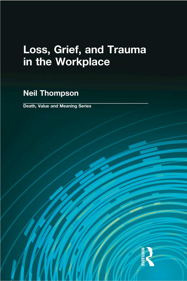 Loss, Grief, and Trauma in the Workplace by Dale Lund, Neil Thompson