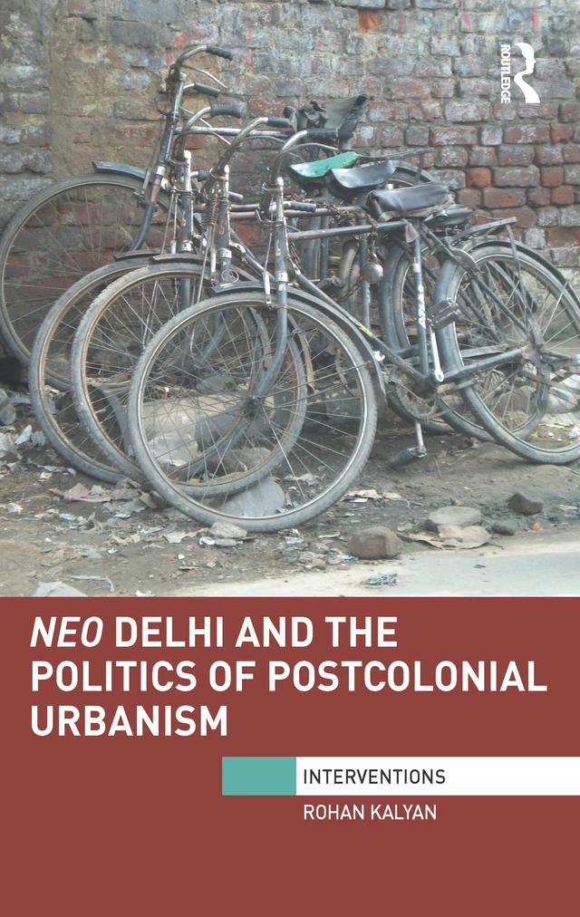 Neo Delhi and the Politics of Postcolonial Urbanism by Rohan Kalyan