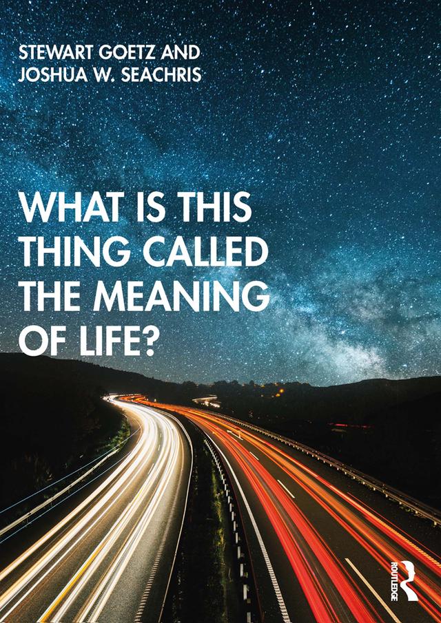 What is this thing called The Meaning of Life? by Joshua W. Seachris, Stewart Goetz