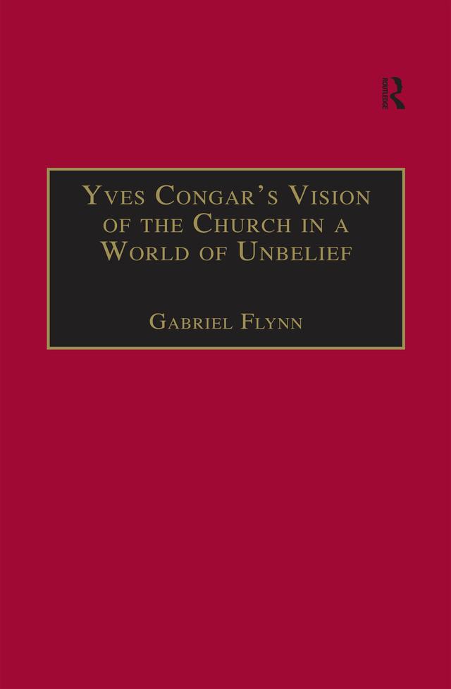 Yves Congar's Vision of the Church in a World of Unbelief by Gabriel Flynn