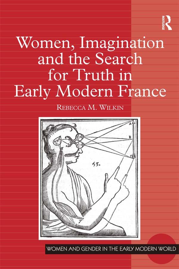 Women, Imagination and the Search for Truth in Early Modern France by Rebecca M. Wilkin