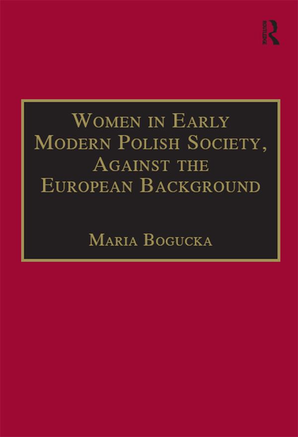 Women in Early Modern Polish Society, Against the European Background by Maria Bogucka