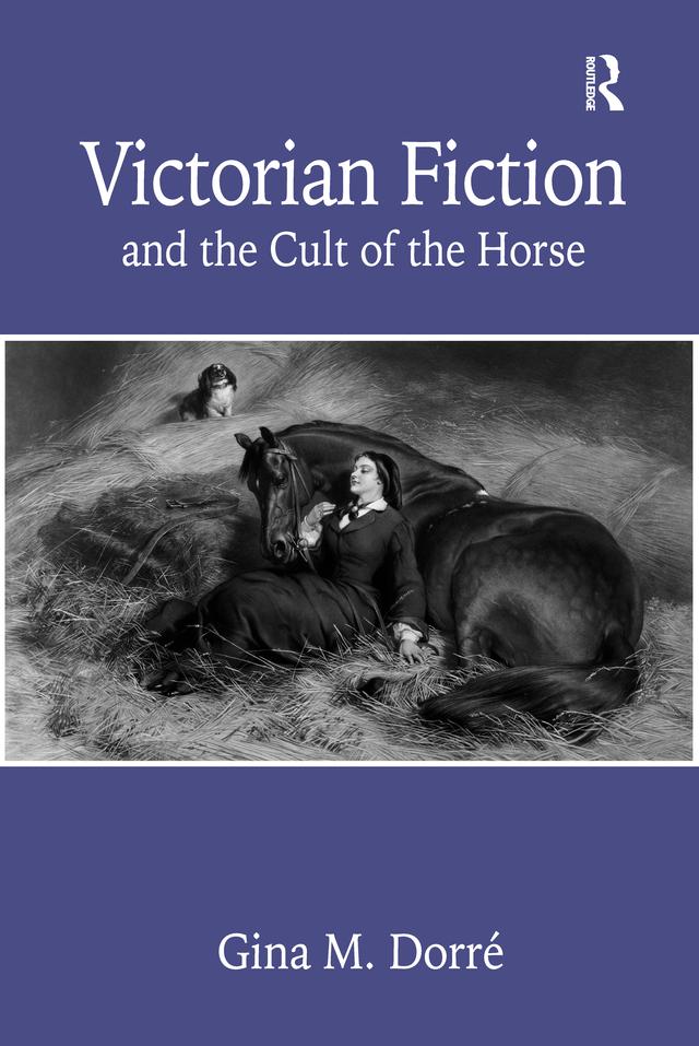 Victorian Fiction and the Cult of the Horse by Gina M. Dorré