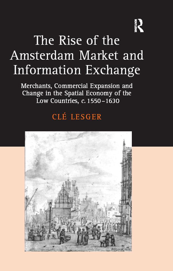 The Rise of the Amsterdam Market and Information Exchange by Clé Lesger