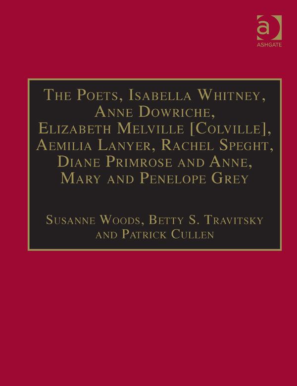 The Poets, Isabella Whitney, Anne Dowriche, Elizabeth Melville [Colville], Aemilia Lanyer, Rachel Speght, Diane Primrose and Anne, Mary and Penelope Grey by Betty S. Travitsky, Susanne Woods