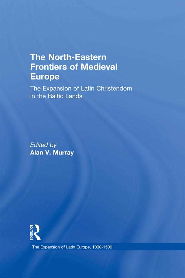The North-Eastern Frontiers of Medieval Europe by Alan V. Murray