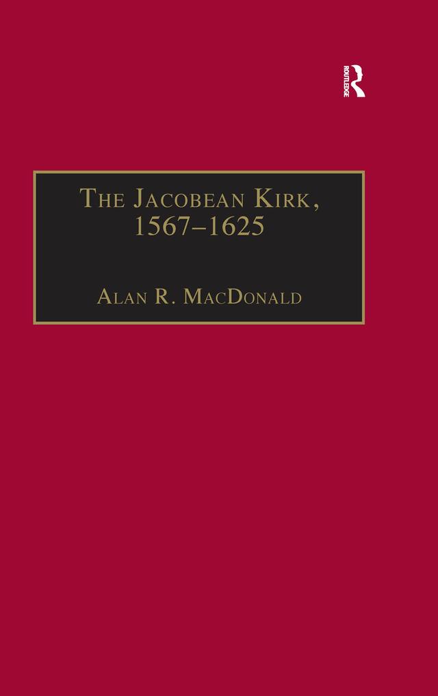 The Jacobean Kirk, 1567–1625 by Alan R. MacDonald