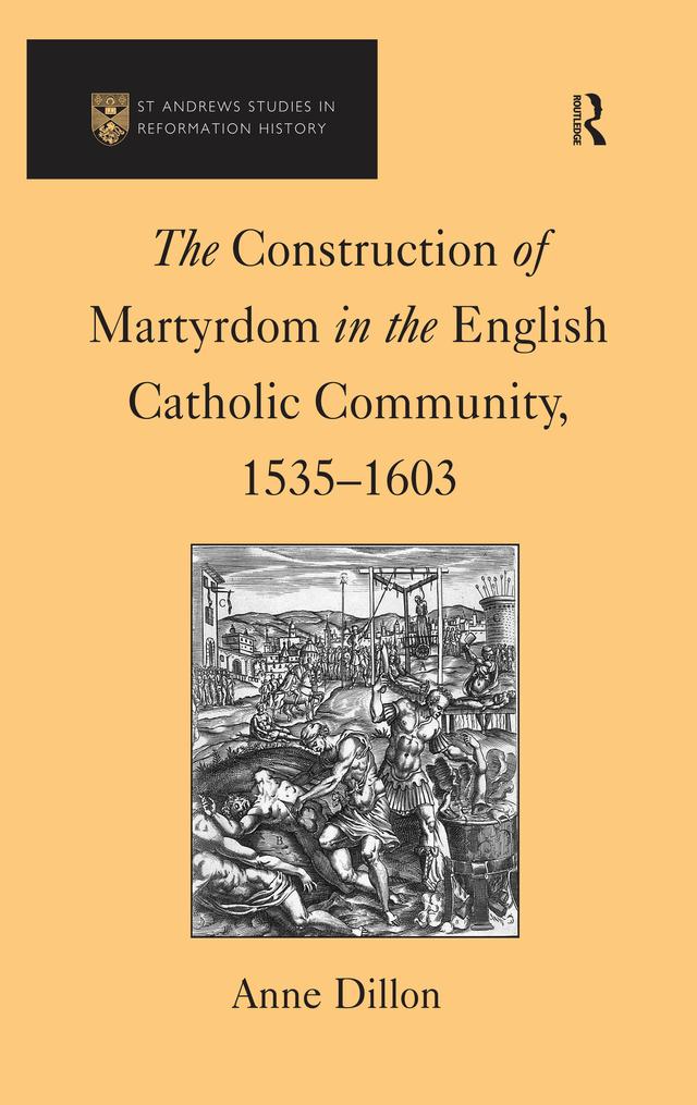 The Construction of Martyrdom in the English Catholic Community, 1535–1603 by Anne Dillon