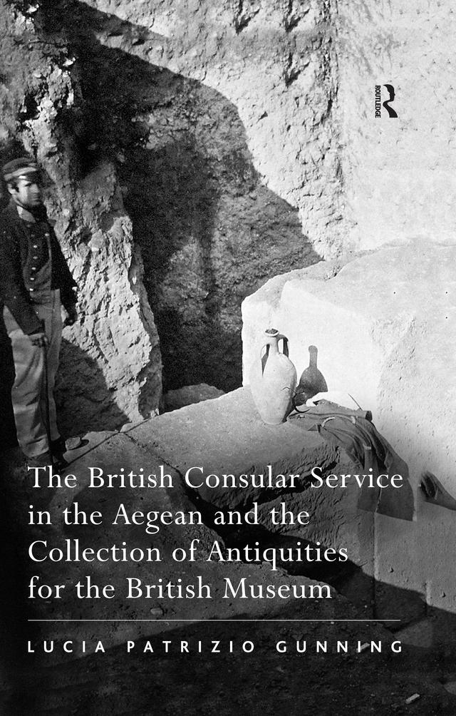 The British Consular Service in the Aegean and the Collection of Antiquities for the British Museum by Lucia Patrizio Gunning