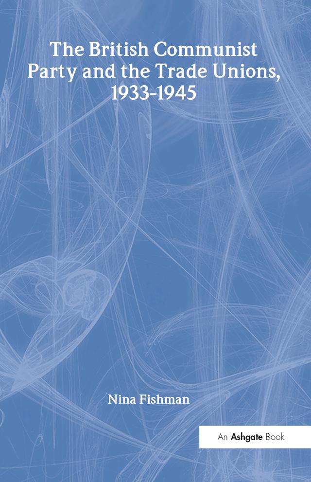 The British Communist Party and the Trade Unions, 1933–1945 by Nina Fishman