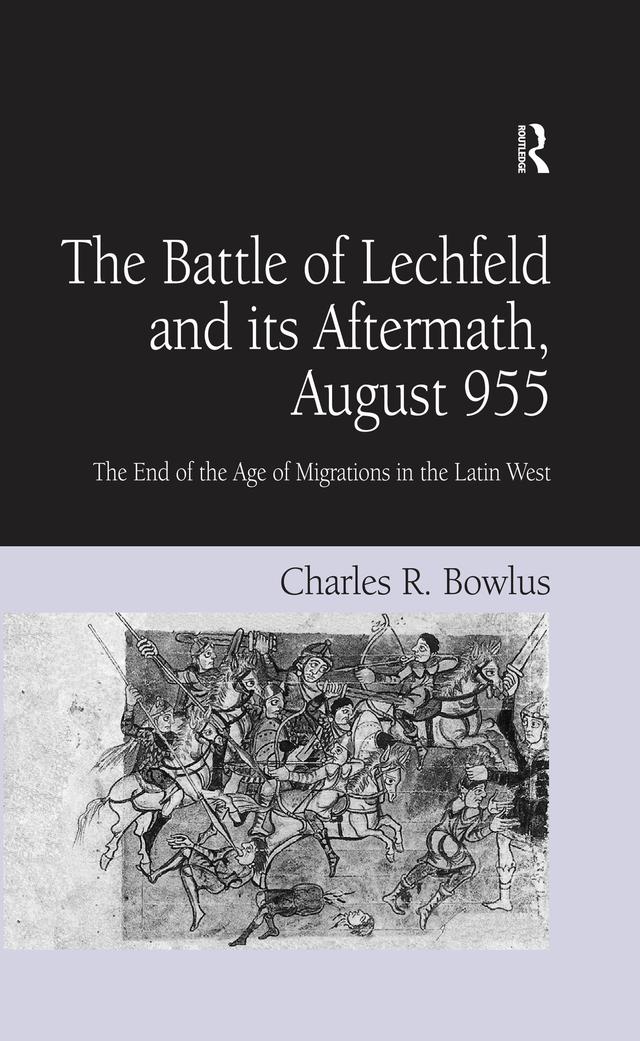 The Battle of Lechfeld and its Aftermath, August 955 by Charles R. Bowlus