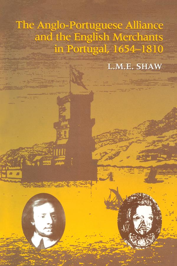 The Anglo-Portuguese Alliance and the English Merchants in Portugal 1654–1810 by L.M.E. Shaw