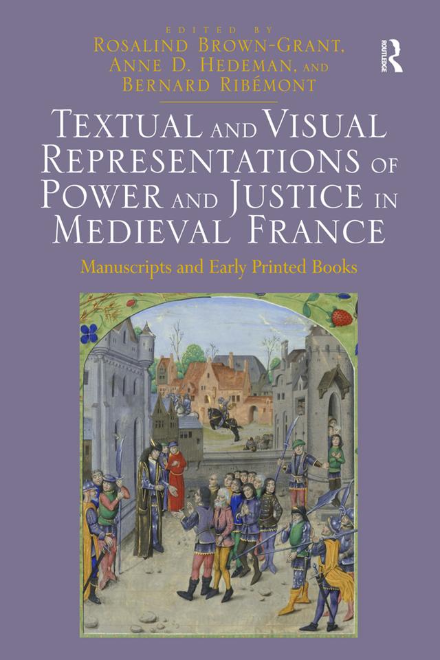 Textual and Visual Representations of Power and Justice in Medieval France by Anne D. Hedeman, Bernard Ribémont, Rosalind Brown-Grant