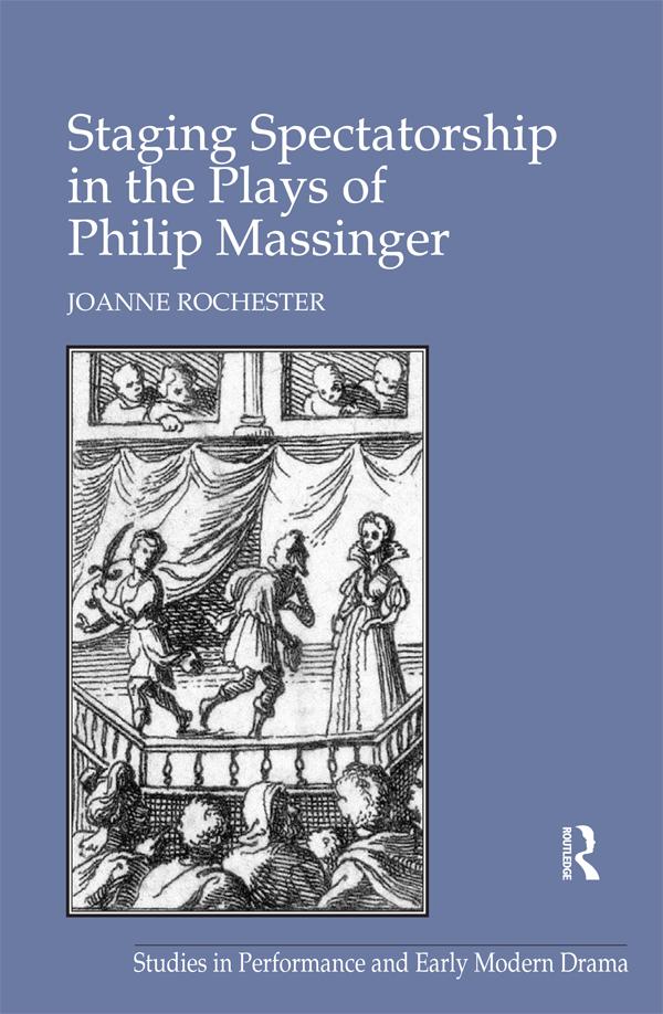 Staging Spectatorship in the Plays of Philip Massinger by Joanne Rochester