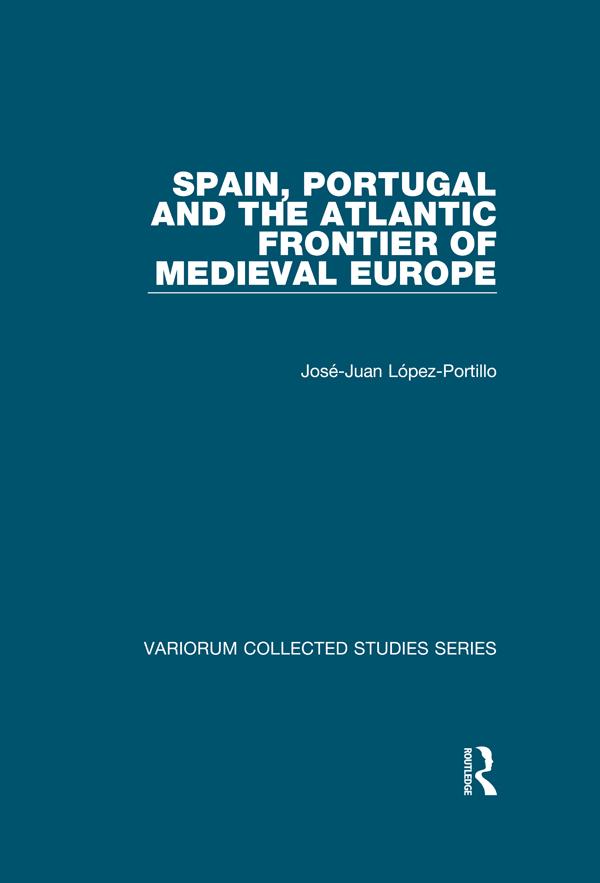 Spain, Portugal and the Atlantic Frontier of Medieval Europe by Jose-Juan Lopez-Portillo